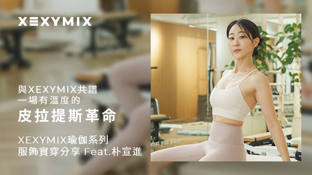 與XEXYMIX共譜，一場有溫度的皮拉提斯革命－XEXYMIX瑜珈系列服飾實穿分享 Feat.朴宣